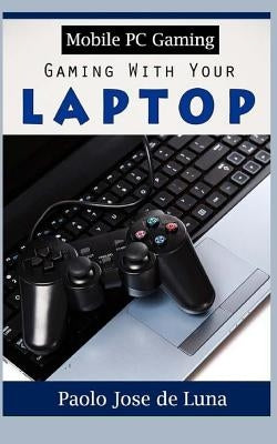 Mobile PC Gaming: Gaming with Your Laptop by Jose De Luna, Paolo