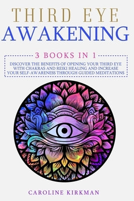 Third Eye Awakening: 3 books in 1: Discover the Benefits of Opening Your Third Eye with Chakras and Reiki Healing and increase Your Self-Awareness thr by Kirkman, Caroline