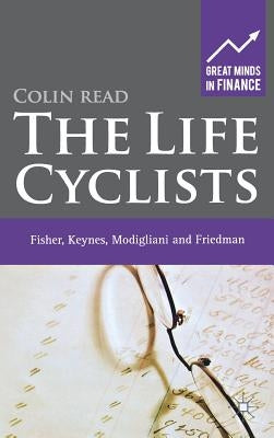 The Life Cyclists: Fisher, Keynes, Modigliani and Friedman - Founders of Personal Finance by Read, C.