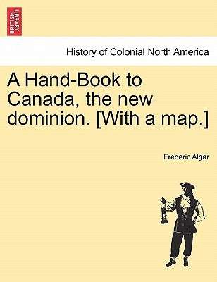 A Hand-Book to Canada, the New Dominion. [with a Map.] by Algar, Frederic