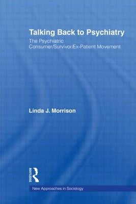 Talking Back to Psychiatry: The Psychiatric Consumer/Survivor/Ex-Patient Movement by Morrison, Linda J.