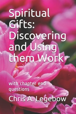 Spiritual Gifts: Discovering and Using them Work: with chapter end questions by Legebow, Chris a.