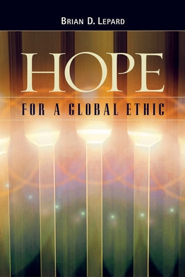 Hope for a Global Ethic: Shared Principles in Religious Scriptures by Lepard, Brian