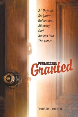 Permission Granted: 21 Days of Scripture Reflections Allowing God Access into The Heart by Lintner, Christie