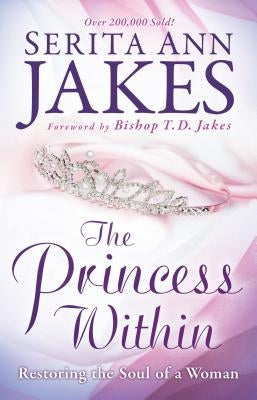 The Princess Within: Restoring the Soul of a Woman by Jakes, Serita Ann