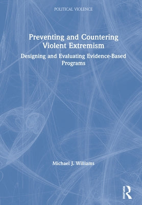 Preventing and Countering Violent Extremism: Designing and Evaluating Evidence-Based Programs by Williams, Michael J.