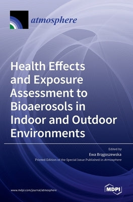 Health Effects and Exposure Assessment to Bioaerosols in Indoor and Outdoor Environments by Brągoszewska, Ewa
