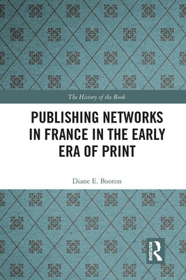 Publishing Networks in France in the Early Era of Print by Booton, Diane E.