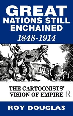 Great Nations Still Enchained: The Cartoonists' Vision of Empire 1848-1914 by Douglas, Roy