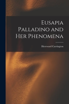 Eusapia Palladino and Her Phenomena by Carrington, Hereward