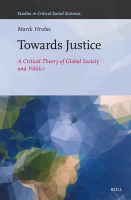 Towards Justice: A Critical Theory of Global Society and Politics by Hrubec, Marek