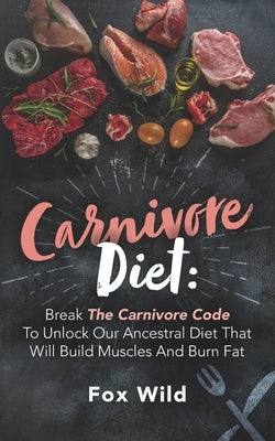Carnivore Diet: Break The Carnivore Code To Unlock Our Ancestral Diet That Will Build Muscles And Burn Fat by Wild, Fox