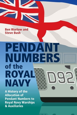 Pendant Numbers of the Royal Navy: A Complete History of the Allocation of Pendant Numbers to Royal Navy Warships and Auxiliaries by Bush, Steve