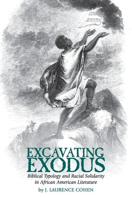Excavating Exodus: Biblical Typology and Racial Solidarity in African American Literature by Cohen, Joshua Laurence