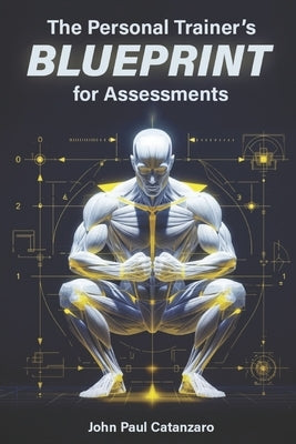 The Personal Trainer's Blueprint for Assessments: Fitness Assessment Protocols for Personal Trainers, Coaches, and Strength Professionals by Catanzaro, John Paul