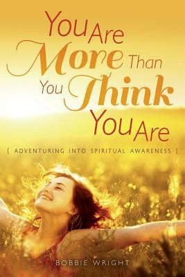 You Are More Than You Think You Are: Adventuring into Spiritual Awareness by Wright, Bobbie