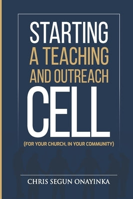 Starting a Teaching and Outreach Cell (for Your Church, in Your Community) by Onayinka, Chris Segun