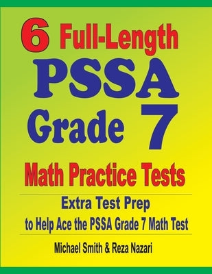 6 Full-Length PSSA Grade 7 Math Practice Tests: Extra Test Prep to Help Ace the PSSA Grade 7 Math Test by Smith, Michael