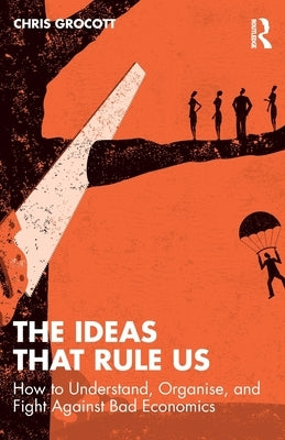 The Ideas That Rule Us: How to Understand, Organise and Fight Against Bad Economics by Grocott, Chris