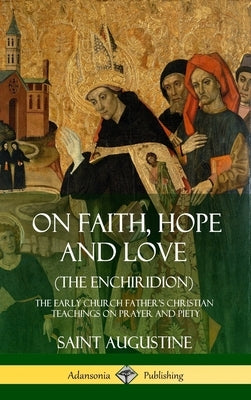 On Faith, Hope and Love (The Enchiridion): The Early Church Father's Christian Teachings on Prayer and Piety (Hardcover) by Augustine, Saint