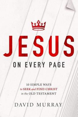 Jesus on Every Page: 10 Simple Ways to Seek and Find Christ in the Old Testament by Murray, David