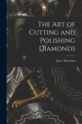 The Art of Cutting and Polishing Diamonds by Hermann, Isaac