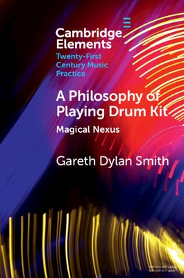 A Philosophy of Playing Drum Kit: Magical Nexus by Smith, Gareth Dylan