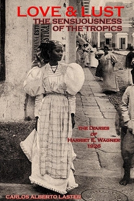 LOVE AND LUST The Sensuousness of The Tropics: The Diaries of Harriet E. Wagner by Wagner, Harriet E.
