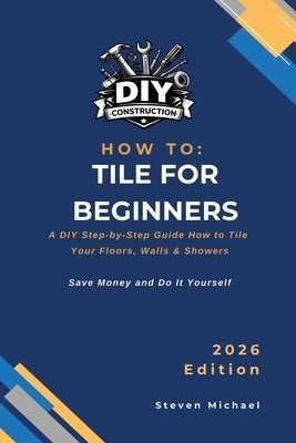 DIY Tiling for Beginners: A Step-by-Step Guide How to Tile Your Floor, Walls & Shower by Michael, Steven