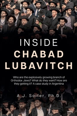 Inside Chabad Lubavitch: Who are the explosively growing branch of Orthodox Jews? What do they want? How are they getting it? A case study in Argentin by Soifer, Alejandro