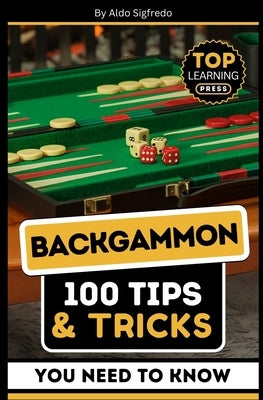 Backgammon: 100 Tips & Tricks You Need To Know: (Your Ultimate Guide to Winning Strategies and Mastery!) by Sigfredo, Aldo