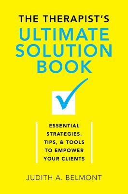 The Therapist's Ultimate Solution Book: Essential Strategies, Tips & Tools to Empower Your Clients by Belmont, Judith
