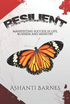 Resilient: Manifesting Success in Life, Business and Ministry by Barnes, Ashanti