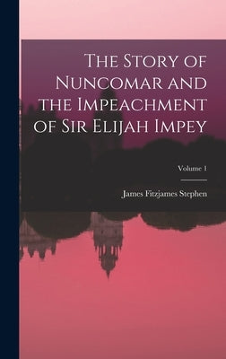 The Story of Nuncomar and the Impeachment of Sir Elijah Impey; Volume 1 by Stephen, James Fitzjames