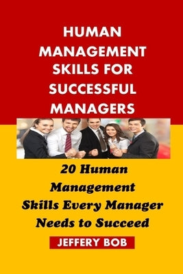 Human Management Skills for Successful Managers: 20 Human Management Skills Every Manager Needs to Succeed by Bob, Jeffery