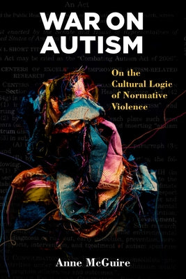 War on Autism: On the Cultural Logic of Normative Violence by McGuire, Anne