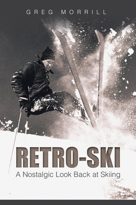 Retro-Ski: A Nostalgic Look Back at Skiing by Morrill, Greg