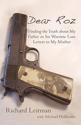 Dear Roz: Finding the Truth about My Father in His Wartime Love Letters to My Mother by Leitman, Richard