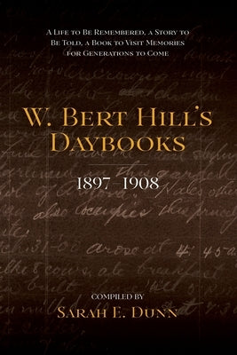W. Bert Hill's Daybooks: 1897-1908 by Dunn, Sarah E.