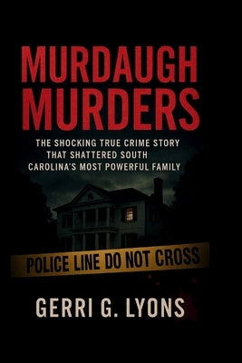 Murdaugh Murders: The Shocking True Crime Story That Shattered South Carolina's Most Powerful Family by G. Lyons, Gerri