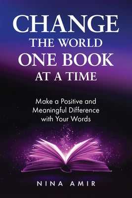 Change the World One Book at a Time: Make a Positive and Meaningful Difference with Your Words by Amir, Nina