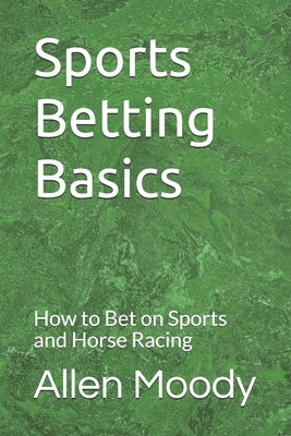 Sports Betting Basics: How to Bet on Sports and Horse Racing by Moody, Allen