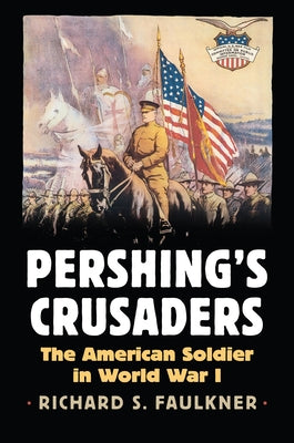 Pershing's Crusaders: The American Soldier in World War I by Faulkner, Richard