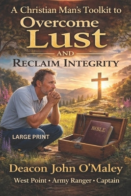 A Christian Man's Toolkit to Overcome Lust and Reclaim Integrity by O'Maley, Deacon John