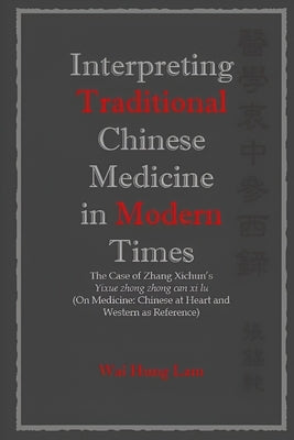 Interpreting Traditional Chinese Medicine in Modern Times: The Case of Zhang Xichun's Yixue zhong zhong can xi lu (On Medicine: Chinese at Heart and W by Lam, Wai Hung