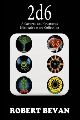 2d6: A Caverns and Creatures Mini-Adventure Collection by Bevan, Robert