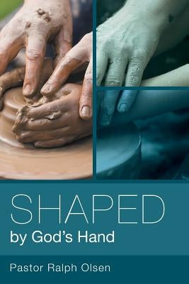 Shaped by God's Hand by Olsen, Pastor Ralph