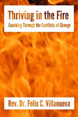 Thriving in the Fire: Coaching Through the Conflicts of Change by Villanueva Pcc, Felix C.