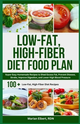 Low-Fat, High-Fiber Diet Food Plan: Super Easy Homemade Recipes to Shed Excess Fat, Prevent Disease, Stroke, Improve Digestion, and Lower High Blood P by Elbert Rdn, Marian