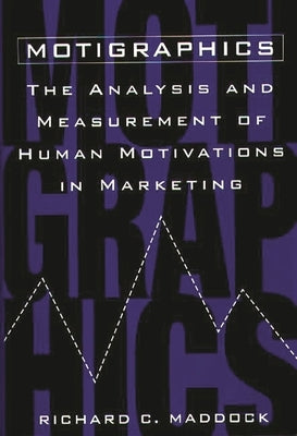 Motigraphics: The Analysis and Measurement of Human Motivations in Marketing by Maddock, Richard